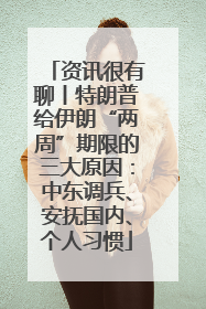 资讯很有聊丨特朗普给伊朗“两周”期限的三大原因：中东调兵、安抚国内、个人习惯
